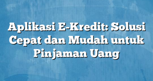 Aplikasi E-Kredit: Solusi Cepat dan Mudah untuk Pinjaman Uang