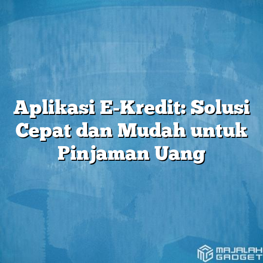 Aplikasi E Kredit Solusi Cepat Dan Mudah Untuk Pinjaman Uang Majalah Gadget 3609