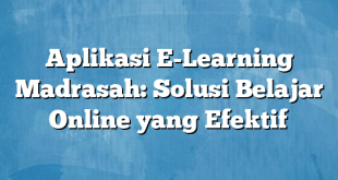 Aplikasi E-Learning Madrasah: Solusi Belajar Online yang Efektif