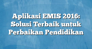 Aplikasi EMIS 2016: Solusi Terbaik untuk Perbaikan Pendidikan