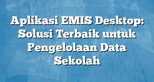 Aplikasi EMIS Desktop: Solusi Terbaik untuk Pengelolaan Data Sekolah