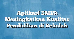 Aplikasi EMIS: Meningkatkan Kualitas Pendidikan di Sekolah