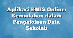 Aplikasi EMIS Online: Kemudahan dalam Pengelolaan Data Sekolah