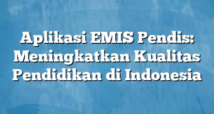 Aplikasi EMIS Pendis: Meningkatkan Kualitas Pendidikan di Indonesia