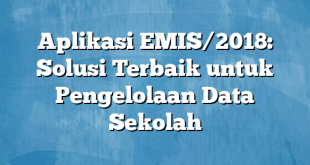 Aplikasi EMIS/2018: Solusi Terbaik untuk Pengelolaan Data Sekolah