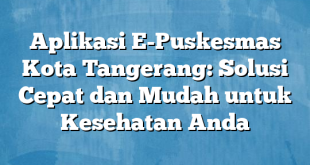 Aplikasi E-Puskesmas Kota Tangerang: Solusi Cepat dan Mudah untuk Kesehatan Anda