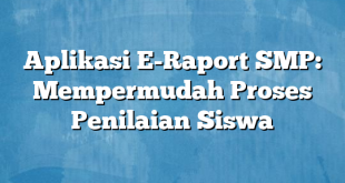 Aplikasi E-Raport SMP: Mempermudah Proses Penilaian Siswa