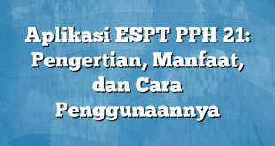 Aplikasi ESPT PPH 21: Pengertian, Manfaat, dan Cara Penggunaannya