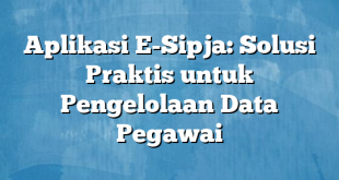 Aplikasi E-Sipja: Solusi Praktis untuk Pengelolaan Data Pegawai