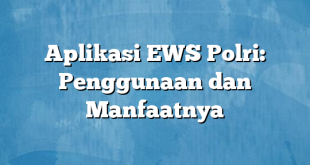 Aplikasi EWS Polri: Penggunaan dan Manfaatnya