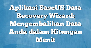 Aplikasi EaseUS Data Recovery Wizard: Mengembalikan Data Anda dalam Hitungan Menit