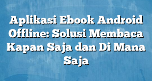 Aplikasi Ebook Android Offline: Solusi Membaca Kapan Saja dan Di Mana Saja