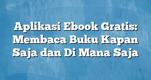 Aplikasi Ebook Gratis: Membaca Buku Kapan Saja dan Di Mana Saja