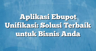 Aplikasi Ebupot Unifikasi: Solusi Terbaik untuk Bisnis Anda