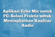Aplikasi Echo Mic untuk PC: Solusi Praktis untuk Meningkatkan Kualitas Audio
