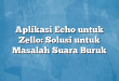 Aplikasi Echo untuk Zello: Solusi untuk Masalah Suara Buruk