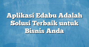 Aplikasi Edabu Adalah Solusi Terbaik untuk Bisnis Anda