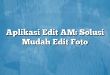 Aplikasi Edit AM: Solusi Mudah Edit Foto
