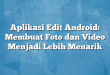 Aplikasi Edit Android: Membuat Foto dan Video Menjadi Lebih Menarik