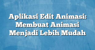 Aplikasi Edit Animasi: Membuat Animasi Menjadi Lebih Mudah