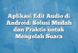 Aplikasi Edit Audio di Android: Solusi Mudah dan Praktis untuk Mengolah Suara