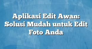 Aplikasi Edit Awan: Solusi Mudah untuk Edit Foto Anda