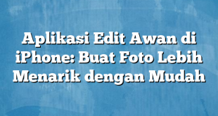 Aplikasi Edit Awan di iPhone: Buat Foto Lebih Menarik dengan Mudah