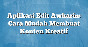 Aplikasi Edit Awkarin: Cara Mudah Membuat Konten Kreatif