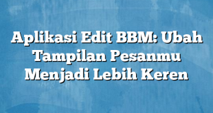 Aplikasi Edit BBM: Ubah Tampilan Pesanmu Menjadi Lebih Keren