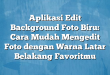 Aplikasi Edit Background Foto Biru: Cara Mudah Mengedit Foto dengan Warna Latar Belakang Favoritmu