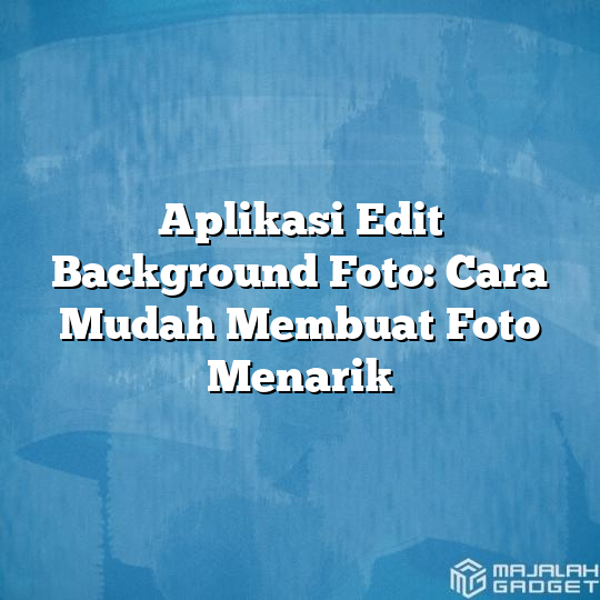 Aplikasi Edit Background Foto Cara Mudah Membuat Foto Menarik Majalah Gadget 3833