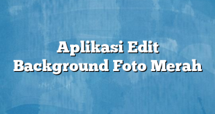 Aplikasi Edit Background Foto Merah