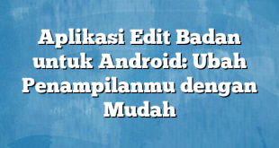 Aplikasi Edit Badan untuk Android: Ubah Penampilanmu dengan Mudah