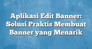 Aplikasi Edit Banner: Solusi Praktis Membuat Banner yang Menarik