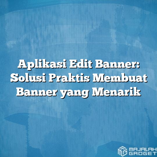 Aplikasi Edit Banner: Solusi Praktis Membuat Banner yang Menarik