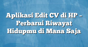 Aplikasi Edit CV di HP – Perbarui Riwayat Hidupmu di Mana Saja