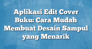 Aplikasi Edit Cover Buku: Cara Mudah Membuat Desain Sampul yang Menarik