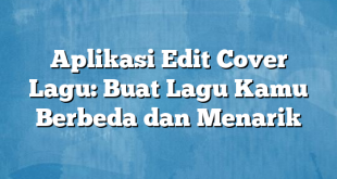 Aplikasi Edit Cover Lagu: Buat Lagu Kamu Berbeda dan Menarik