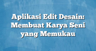 Aplikasi Edit Desain: Membuat Karya Seni yang Memukau