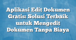 Aplikasi Edit Dokumen Gratis: Solusi Terbaik untuk Mengedit Dokumen Tanpa Biaya