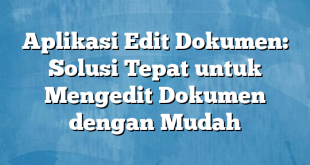 Aplikasi Edit Dokumen: Solusi Tepat untuk Mengedit Dokumen dengan Mudah