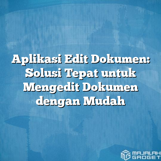 Aplikasi Edit Dokumen Solusi Tepat Untuk Mengedit Dokumen Dengan Mudah Majalah Gadget 0586