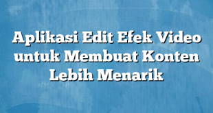 Aplikasi Edit Efek Video untuk Membuat Konten Lebih Menarik