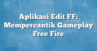 Aplikasi Edit FF: Mempercantik Gameplay Free Fire