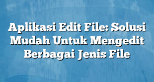 Aplikasi Edit File: Solusi Mudah Untuk Mengedit Berbagai Jenis File