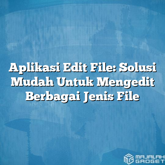 Aplikasi Edit File: Solusi Mudah Untuk Mengedit Berbagai Jenis File ...