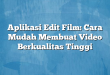 Aplikasi Edit Film: Cara Mudah Membuat Video Berkualitas Tinggi