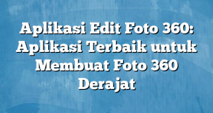 Aplikasi Edit Foto 360: Aplikasi Terbaik untuk Membuat Foto 360 Derajat