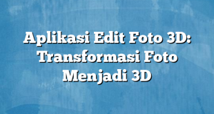 Aplikasi Edit Foto 3D: Transformasi Foto Menjadi 3D