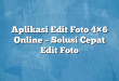 Aplikasi Edit Foto 4×6 Online – Solusi Cepat Edit Foto